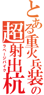 とある重火兵装\r\nの超射出杭（ラベージパイク）