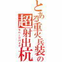 とある重火兵装\r\nの超射出杭（ラベージパイク）