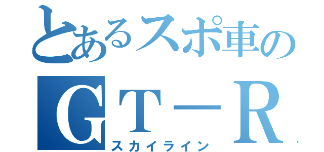 とあるスポ車のＧＴ－Ｒ（スカイライン）