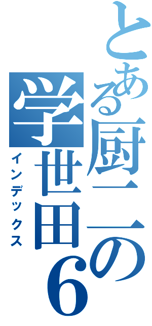 とある厨二の学世田６４（インデックス）
