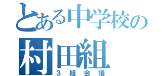 とある中学校の村田組（３組会議）