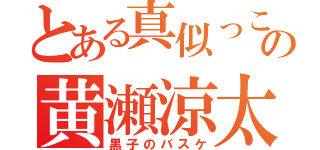 とある真似っこ野郎の黄瀬涼太（黒子のバスケ）