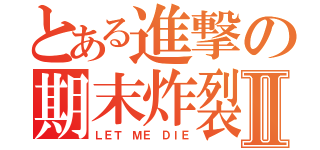 とある進撃の期末炸裂Ⅱ（ＬＥＴ ＭＥ ＤＩＥ）