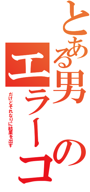 とある男のエラーコード（だけどそれなりに結果を出す）