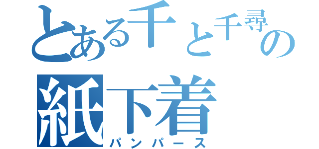 とある千と千尋の紙下着（パンパース）