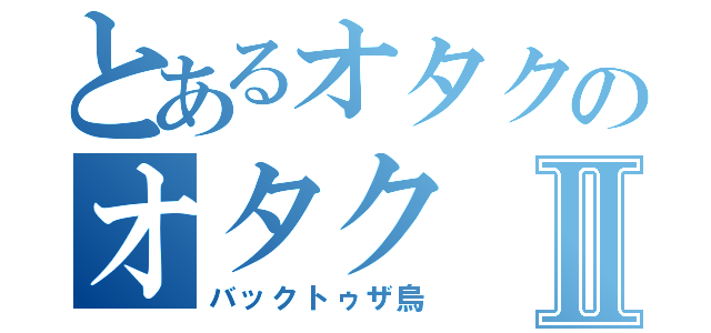 とあるオタクのオタクⅡ（バックトゥザ烏）