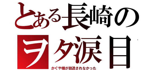 とある長崎のヲタ涙目（かぐや様が放送されなかった）