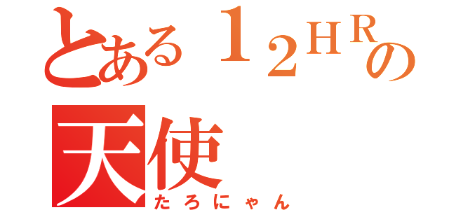 とある１２ＨＲの天使（たろにゃん）