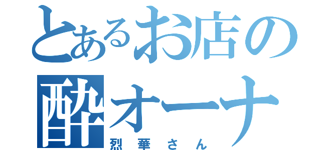 とあるお店の酔オーナー（烈華さん）