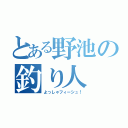 とある野池の釣り人（よっしゃフィーシュ！）