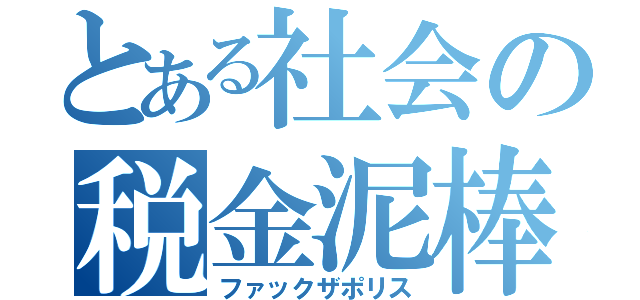 とある社会の税金泥棒（ファックザポリス）