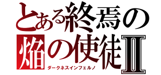 とある終焉の焔の使徒Ⅱ（ダークネスインフェルノ）