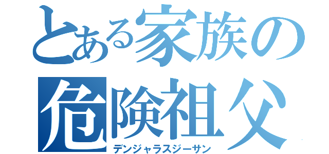 とある家族の危険祖父（デンジャラスジーサン）