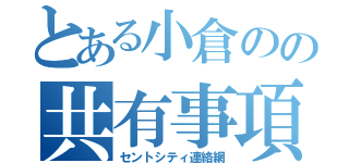 とある小倉のの共有事項（セントシティ連絡網）