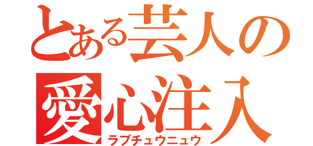 とある芸人の愛心注入（ラブチュウニュウ）