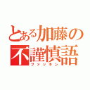 とある加藤の不謹慎語（ファッキン）