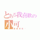 とある我喜歡の小可（請接受我吧）