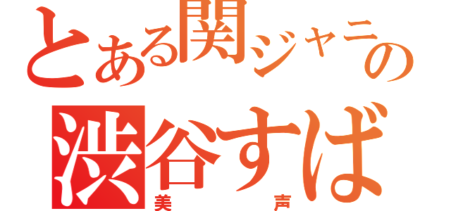 とある関ジャニ∞の渋谷すばる（美声）