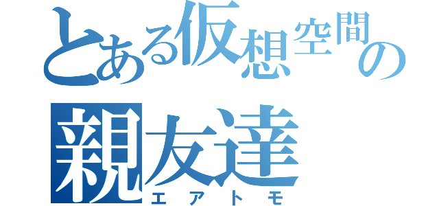 とある仮想空間の親友達（エアトモ）