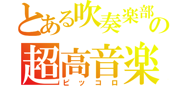 とある吹奏楽部の超高音楽器（ピッコロ）