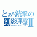 とある銃撃の幻影弾撃Ⅱ（ファントム・バレッド）