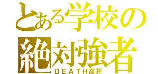 とある学校の絶対強者（ＤＥＡＴＨ高井）