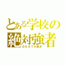 とある学校の絶対強者（ＤＥＡＴＨ高井）