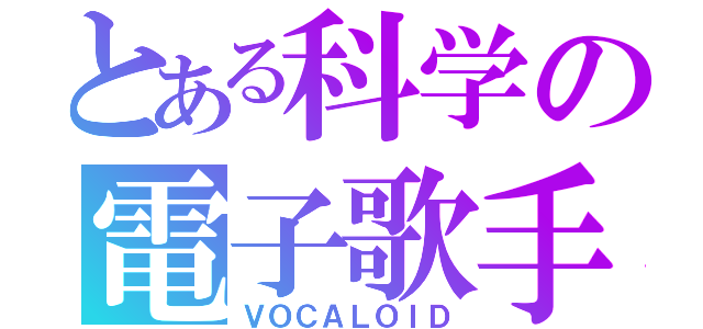 とある科学の電子歌手（ＶＯＣＡＬＯＩＤ）