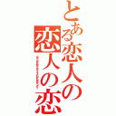 とある恋人の恋人の恋人（のそのまた恋人はエイズだから気をつけて）