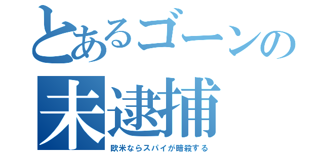 とあるゴーンの未逮捕（欧米ならスパイが暗殺する）