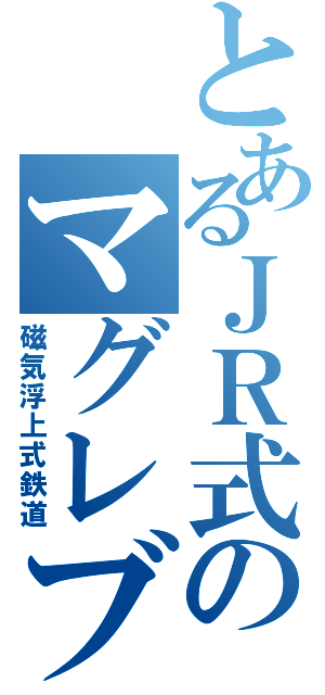 とあるＪＲ式のマグレブ（磁気浮上式鉄道）