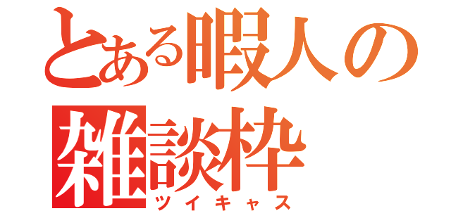 とある暇人の雑談枠（ツイキャス）