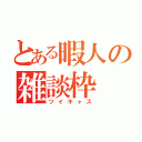 とある暇人の雑談枠（ツイキャス）