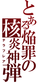 とある焔罪の核炎神弾（テラフレア）