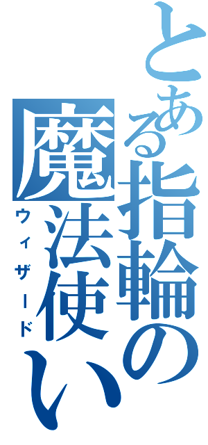 とある指輪の魔法使い（ウィザード）