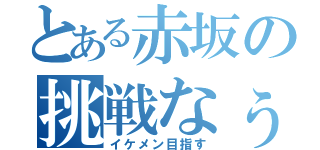 とある赤坂の挑戦なぅ（イケメン目指す）