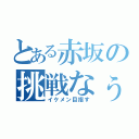 とある赤坂の挑戦なぅ（イケメン目指す）