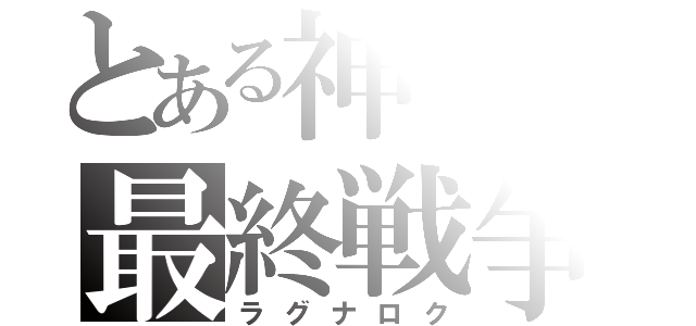 とある神々の最終戦争（ラグナロク）