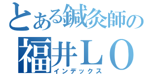 とある鍼灸師の福井ＬＯＶＥ（インデックス）