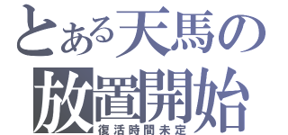 とある天馬の放置開始（復活時間未定）