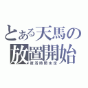 とある天馬の放置開始（復活時間未定）