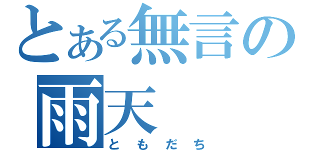 とある無言の雨天（ともだち）