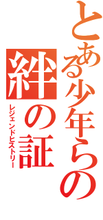 とある少年らの絆の証（レジェンドヒストリー）