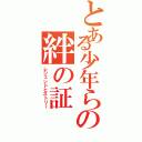 とある少年らの絆の証（レジェンドヒストリー）