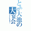 とある大池の大宴会（エンドレスサマー）