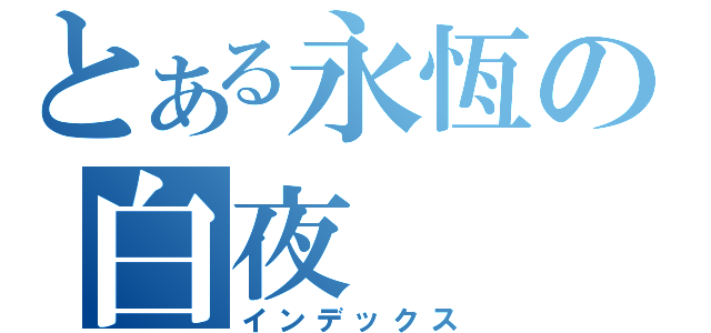 とある永恆の白夜（インデックス）