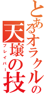 とあるオラクルの天壌の技巧者（ブレイバー）