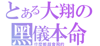 とある大翔の黑儀本命（什麼都超會飛的）