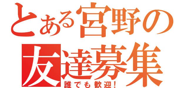 とある宮野の友達募集（誰でも歓迎！）