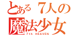 とある７人の魔法少女（７ｔｈ ＨＥＡＶＥＮ）